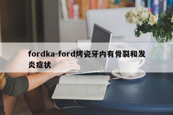 fordka-ford烤瓷牙内有骨裂和发炎症状